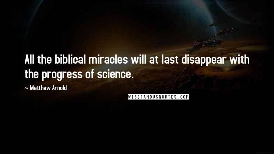 Matthew Arnold Quotes: All the biblical miracles will at last disappear with the progress of science.