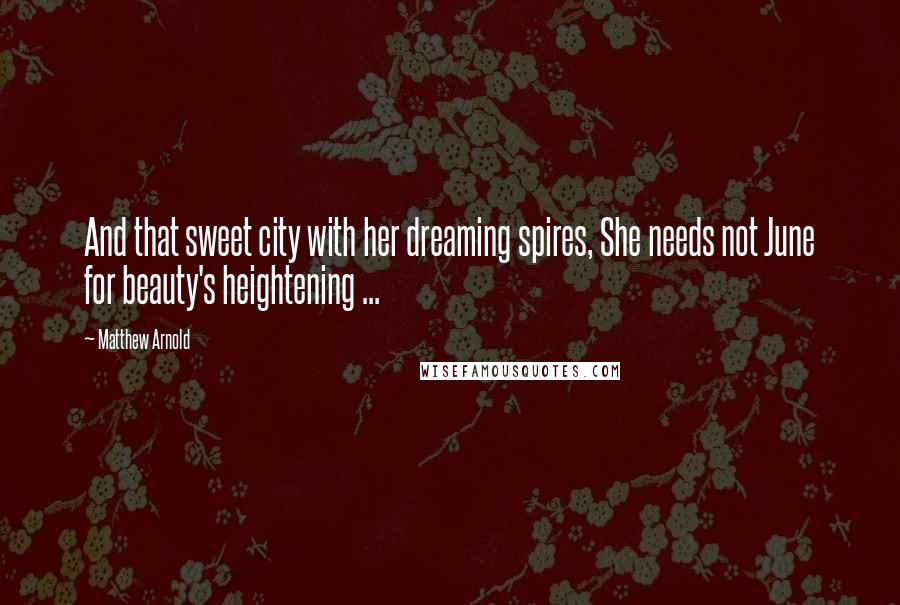 Matthew Arnold Quotes: And that sweet city with her dreaming spires, She needs not June for beauty's heightening ...