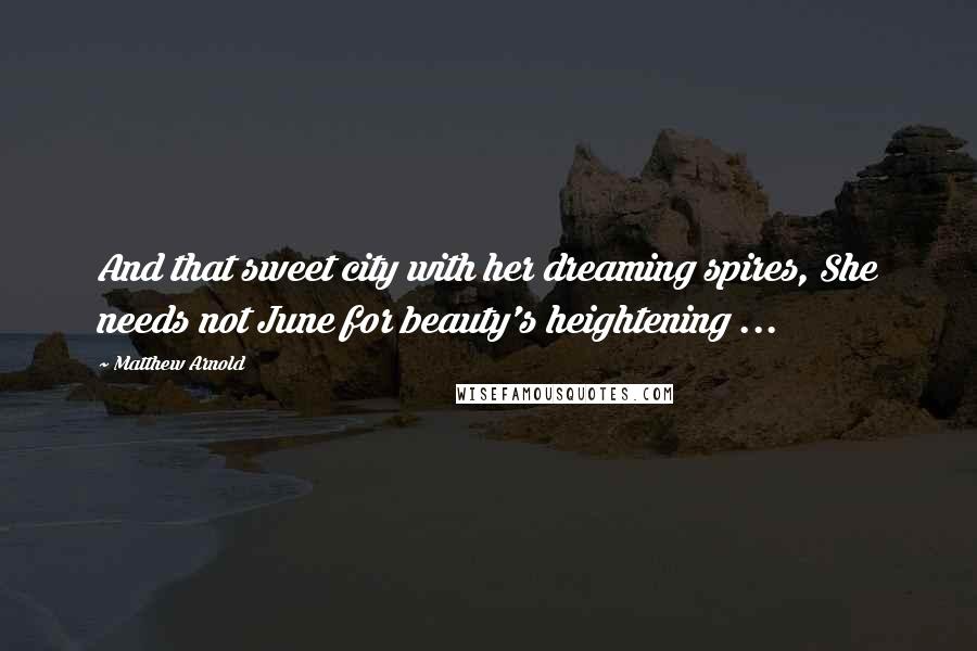 Matthew Arnold Quotes: And that sweet city with her dreaming spires, She needs not June for beauty's heightening ...