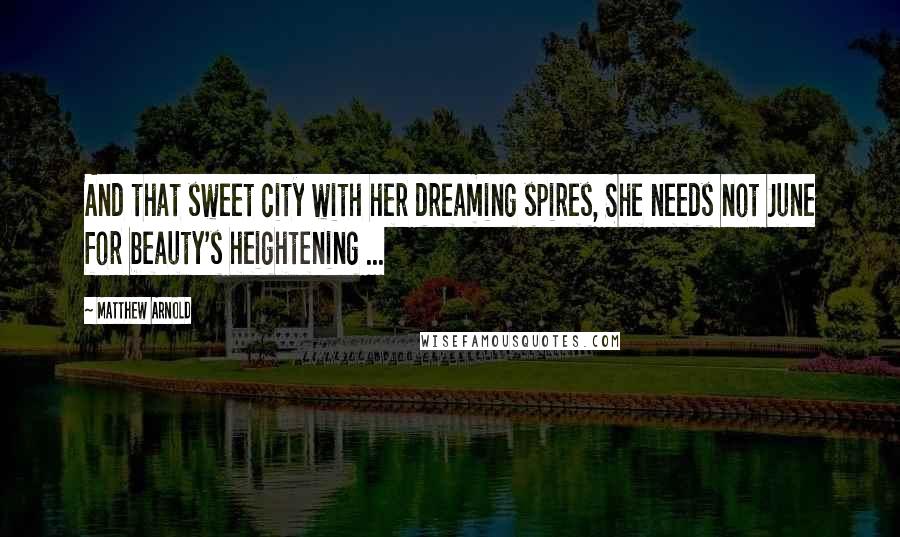 Matthew Arnold Quotes: And that sweet city with her dreaming spires, She needs not June for beauty's heightening ...