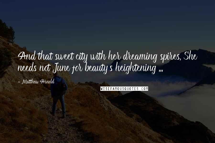 Matthew Arnold Quotes: And that sweet city with her dreaming spires, She needs not June for beauty's heightening ...