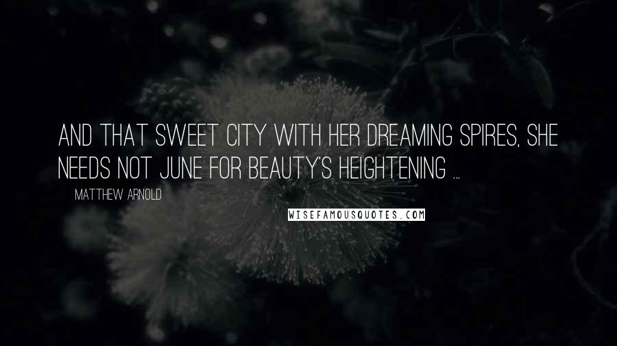 Matthew Arnold Quotes: And that sweet city with her dreaming spires, She needs not June for beauty's heightening ...