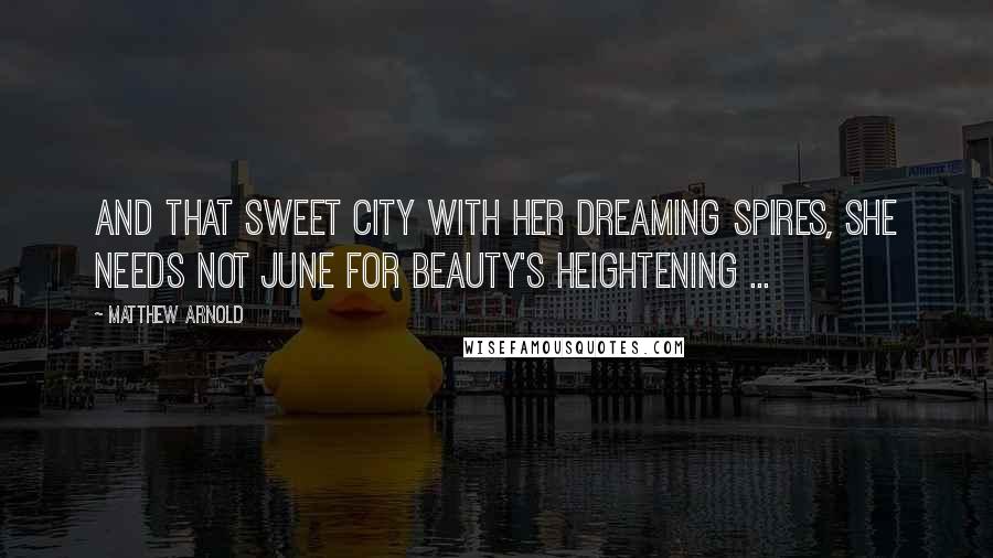 Matthew Arnold Quotes: And that sweet city with her dreaming spires, She needs not June for beauty's heightening ...