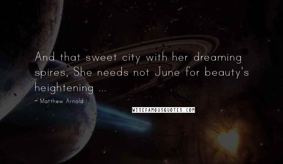 Matthew Arnold Quotes: And that sweet city with her dreaming spires, She needs not June for beauty's heightening ...