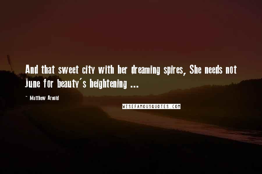 Matthew Arnold Quotes: And that sweet city with her dreaming spires, She needs not June for beauty's heightening ...