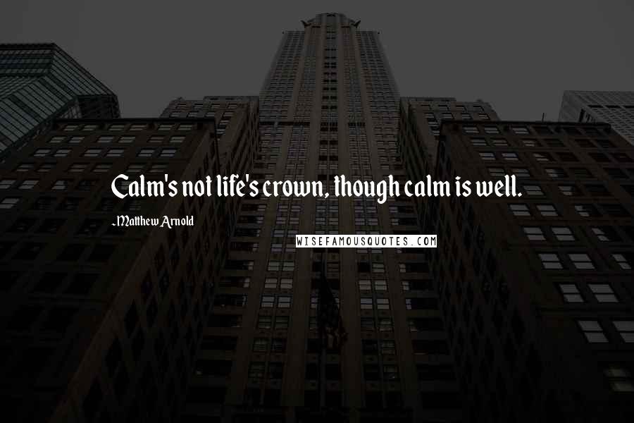 Matthew Arnold Quotes: Calm's not life's crown, though calm is well.