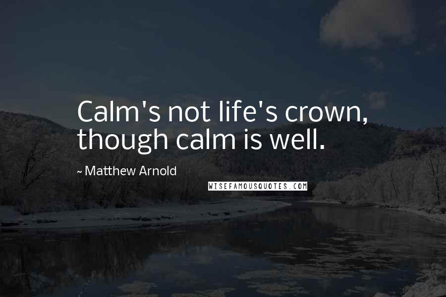 Matthew Arnold Quotes: Calm's not life's crown, though calm is well.