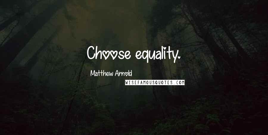 Matthew Arnold Quotes: Choose equality.