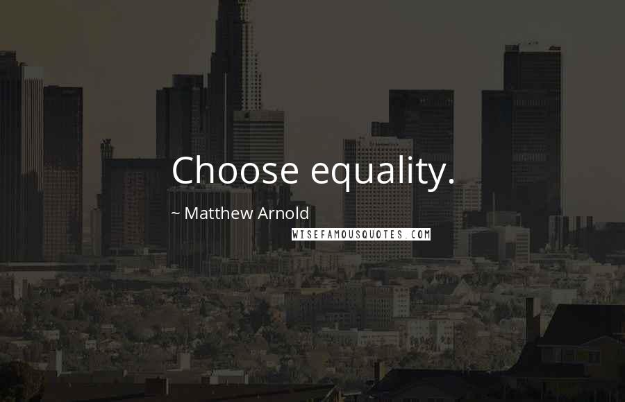 Matthew Arnold Quotes: Choose equality.