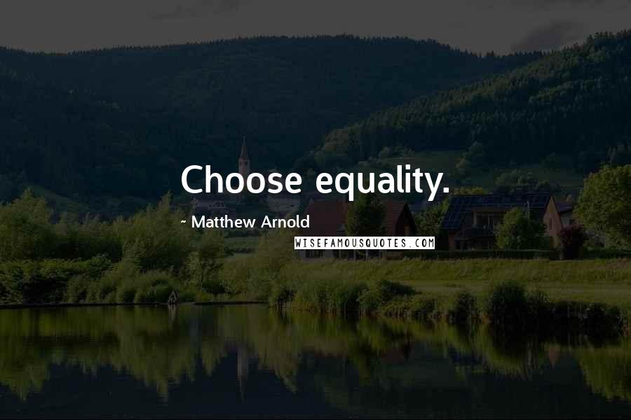 Matthew Arnold Quotes: Choose equality.