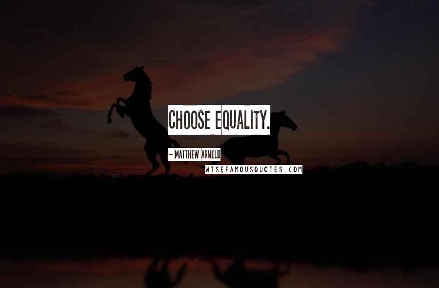 Matthew Arnold Quotes: Choose equality.