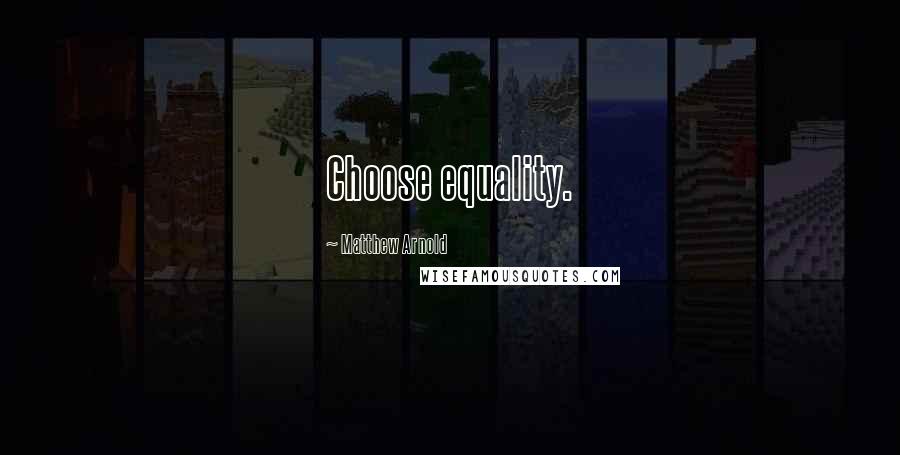 Matthew Arnold Quotes: Choose equality.
