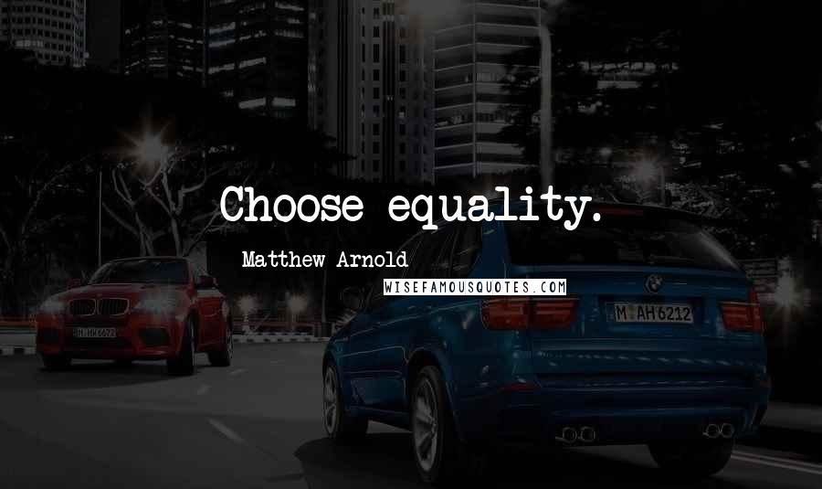 Matthew Arnold Quotes: Choose equality.