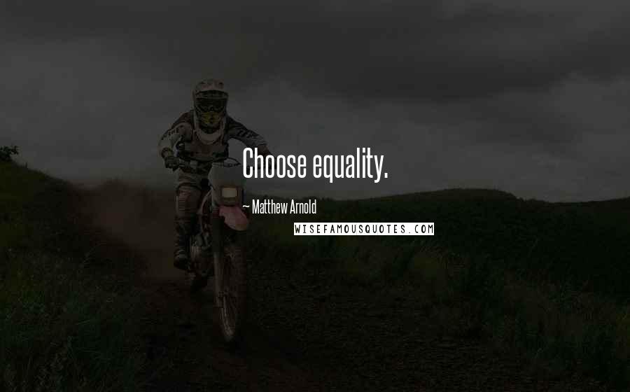 Matthew Arnold Quotes: Choose equality.