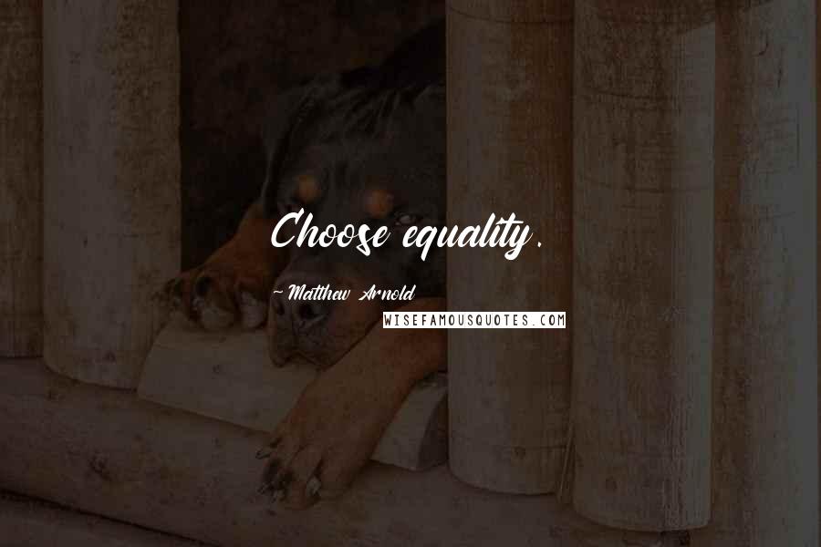 Matthew Arnold Quotes: Choose equality.