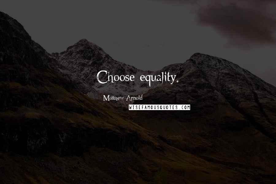 Matthew Arnold Quotes: Choose equality.