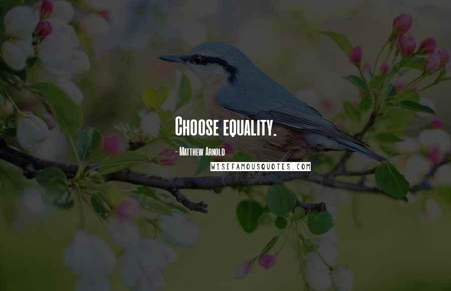 Matthew Arnold Quotes: Choose equality.