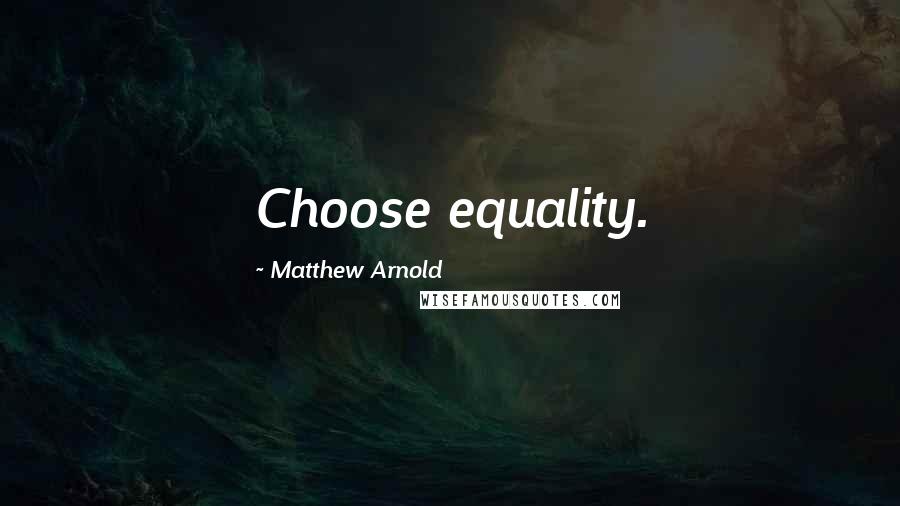 Matthew Arnold Quotes: Choose equality.