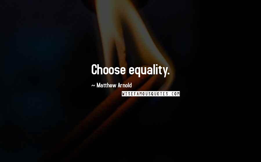 Matthew Arnold Quotes: Choose equality.