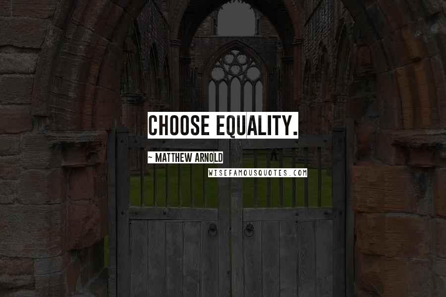 Matthew Arnold Quotes: Choose equality.