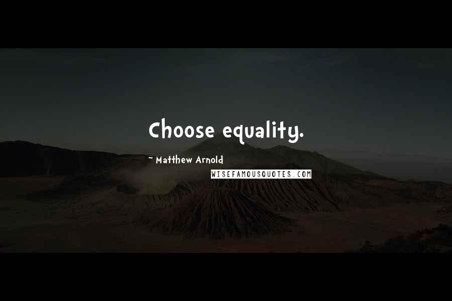 Matthew Arnold Quotes: Choose equality.