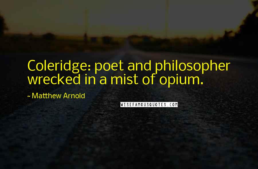 Matthew Arnold Quotes: Coleridge: poet and philosopher wrecked in a mist of opium.