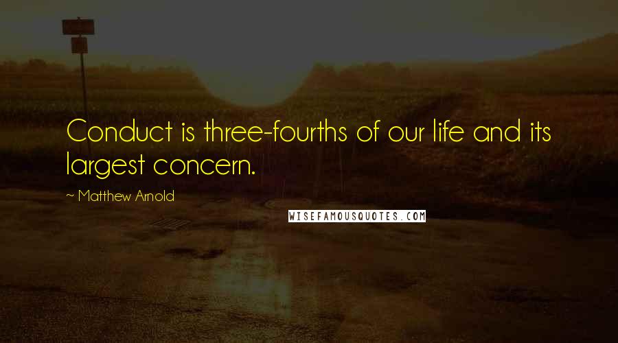 Matthew Arnold Quotes: Conduct is three-fourths of our life and its largest concern.