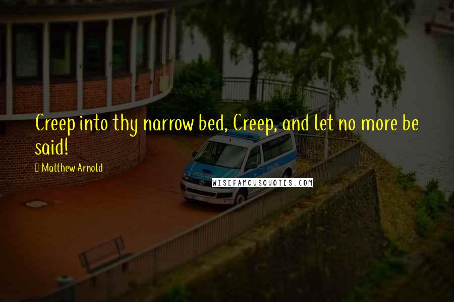 Matthew Arnold Quotes: Creep into thy narrow bed, Creep, and let no more be said!