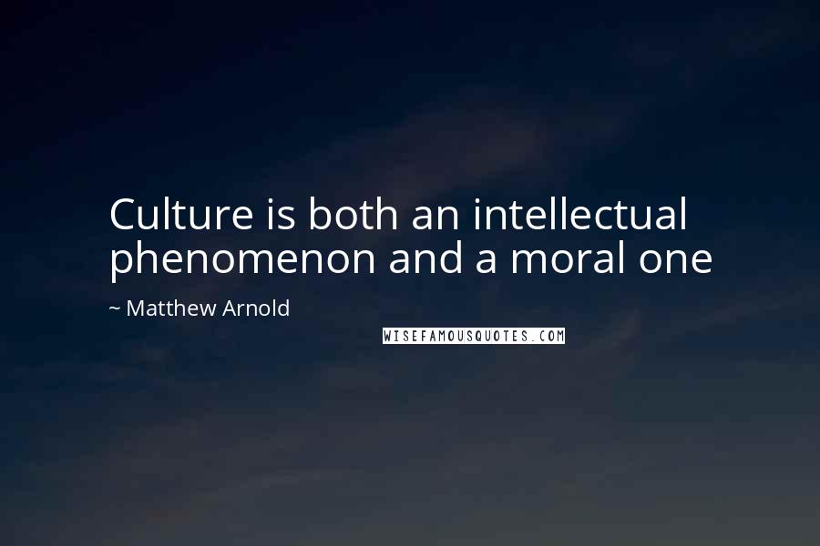 Matthew Arnold Quotes: Culture is both an intellectual phenomenon and a moral one