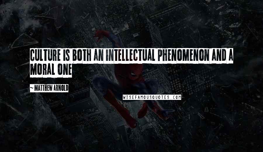 Matthew Arnold Quotes: Culture is both an intellectual phenomenon and a moral one