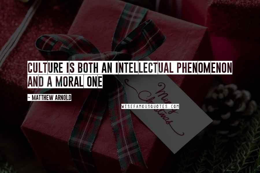 Matthew Arnold Quotes: Culture is both an intellectual phenomenon and a moral one