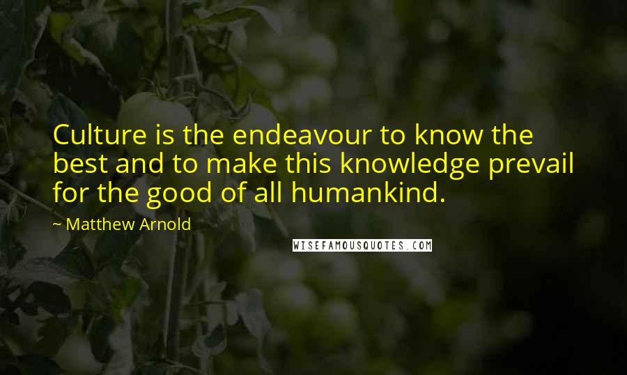 Matthew Arnold Quotes: Culture is the endeavour to know the best and to make this knowledge prevail for the good of all humankind.