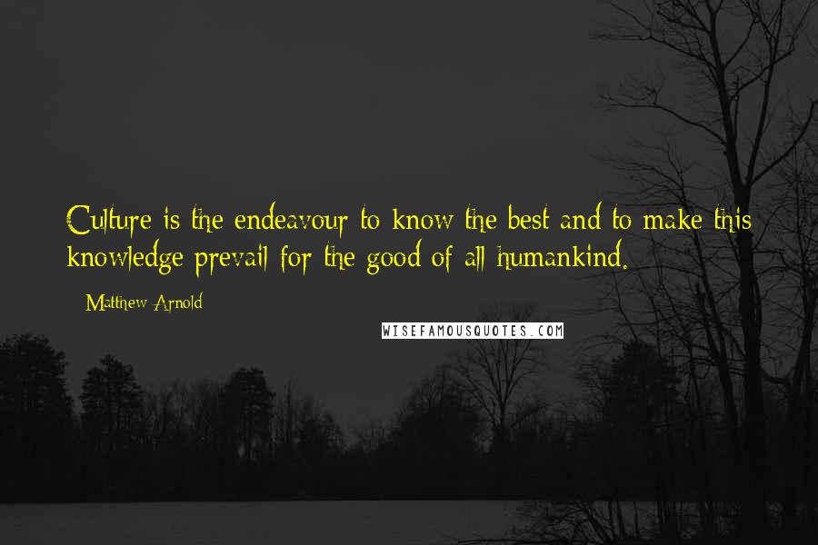 Matthew Arnold Quotes: Culture is the endeavour to know the best and to make this knowledge prevail for the good of all humankind.