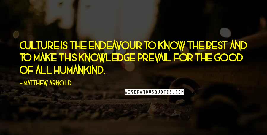 Matthew Arnold Quotes: Culture is the endeavour to know the best and to make this knowledge prevail for the good of all humankind.