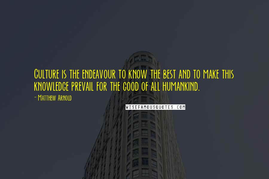 Matthew Arnold Quotes: Culture is the endeavour to know the best and to make this knowledge prevail for the good of all humankind.