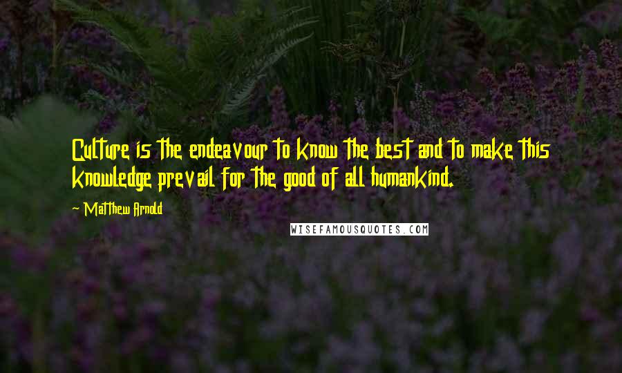 Matthew Arnold Quotes: Culture is the endeavour to know the best and to make this knowledge prevail for the good of all humankind.