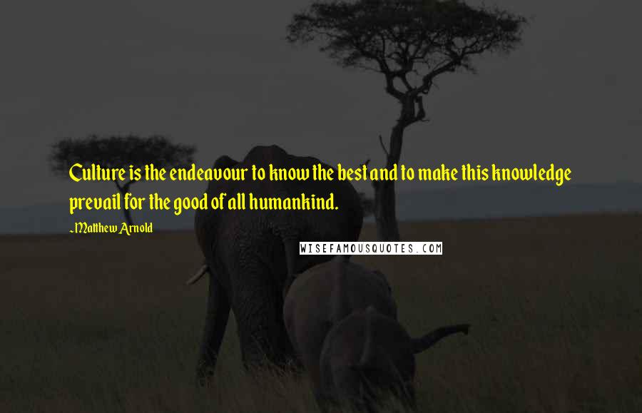 Matthew Arnold Quotes: Culture is the endeavour to know the best and to make this knowledge prevail for the good of all humankind.
