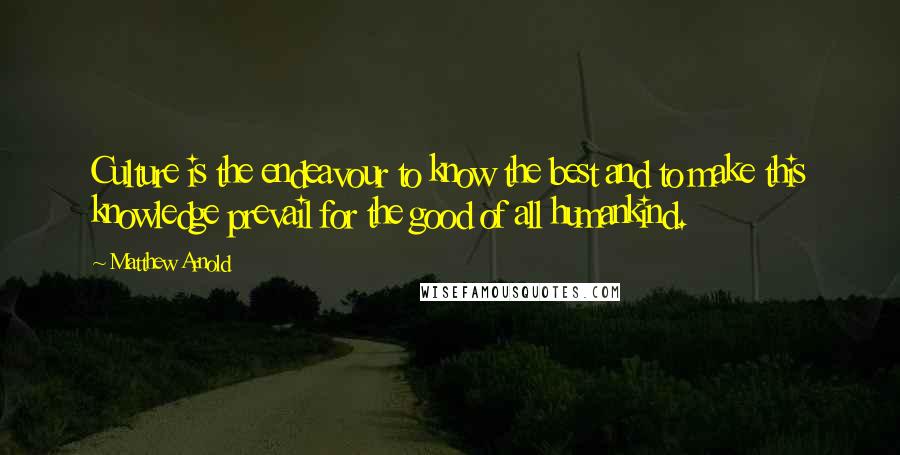Matthew Arnold Quotes: Culture is the endeavour to know the best and to make this knowledge prevail for the good of all humankind.