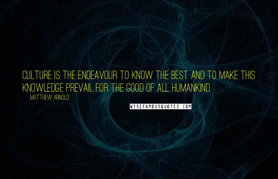 Matthew Arnold Quotes: Culture is the endeavour to know the best and to make this knowledge prevail for the good of all humankind.