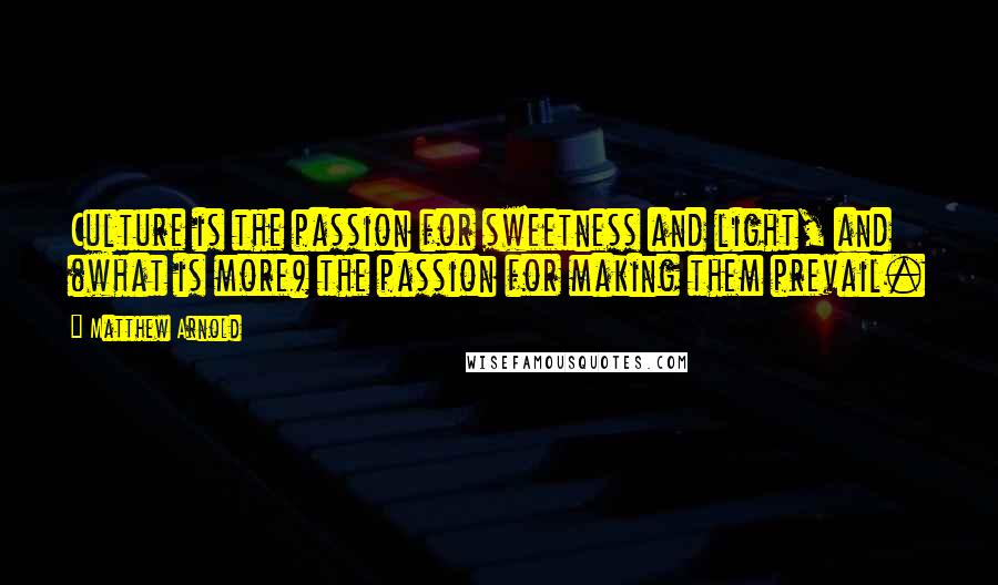 Matthew Arnold Quotes: Culture is the passion for sweetness and light, and (what is more) the passion for making them prevail.