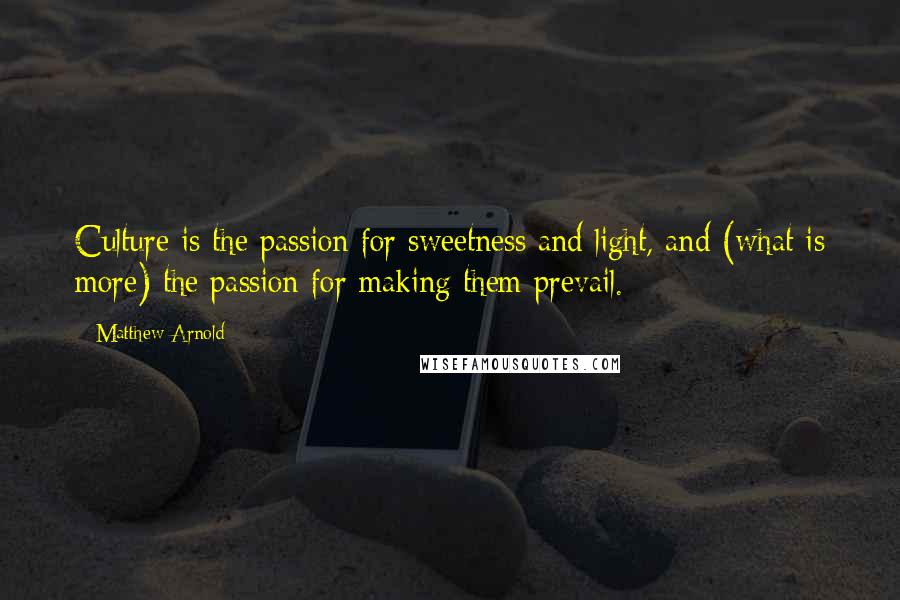 Matthew Arnold Quotes: Culture is the passion for sweetness and light, and (what is more) the passion for making them prevail.