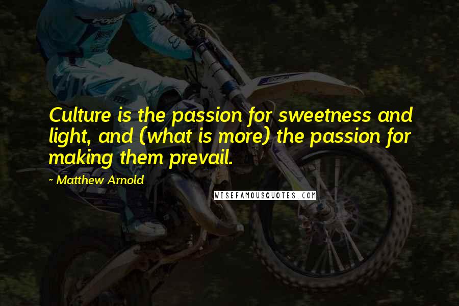 Matthew Arnold Quotes: Culture is the passion for sweetness and light, and (what is more) the passion for making them prevail.