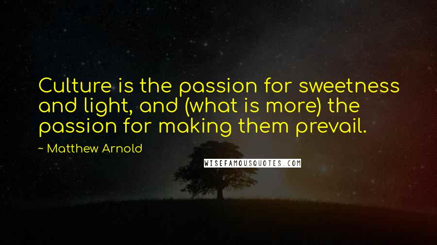 Matthew Arnold Quotes: Culture is the passion for sweetness and light, and (what is more) the passion for making them prevail.