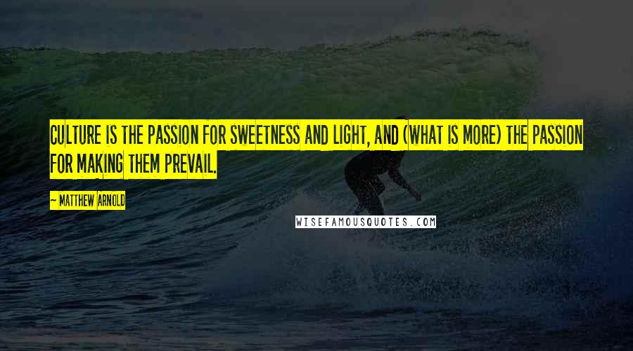 Matthew Arnold Quotes: Culture is the passion for sweetness and light, and (what is more) the passion for making them prevail.
