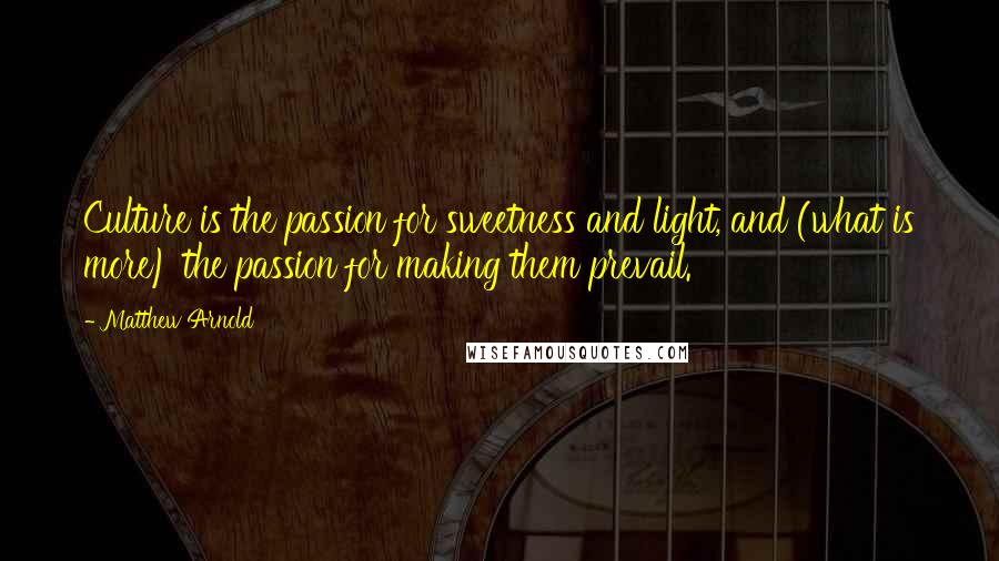 Matthew Arnold Quotes: Culture is the passion for sweetness and light, and (what is more) the passion for making them prevail.