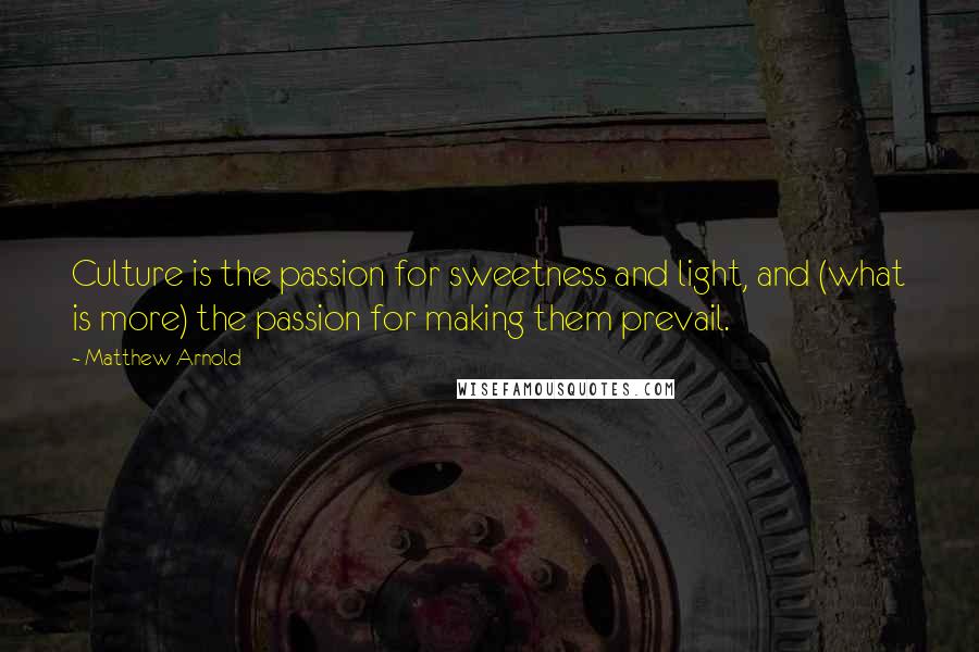Matthew Arnold Quotes: Culture is the passion for sweetness and light, and (what is more) the passion for making them prevail.