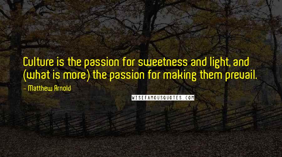 Matthew Arnold Quotes: Culture is the passion for sweetness and light, and (what is more) the passion for making them prevail.