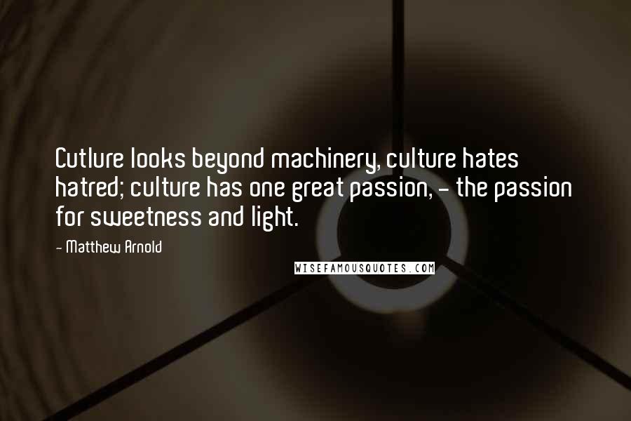 Matthew Arnold Quotes: Cutlure looks beyond machinery, culture hates hatred; culture has one great passion, - the passion for sweetness and light.