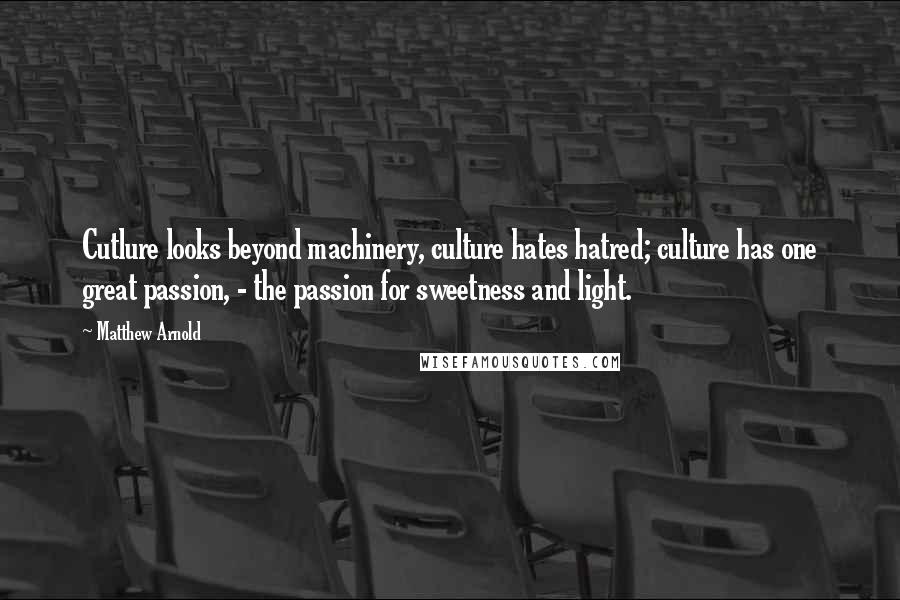 Matthew Arnold Quotes: Cutlure looks beyond machinery, culture hates hatred; culture has one great passion, - the passion for sweetness and light.