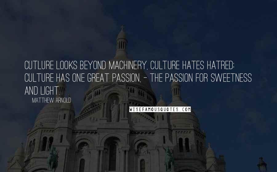 Matthew Arnold Quotes: Cutlure looks beyond machinery, culture hates hatred; culture has one great passion, - the passion for sweetness and light.